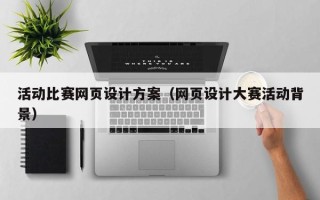 抚州活动比赛网页设计方案（网页设计大赛活动背景）